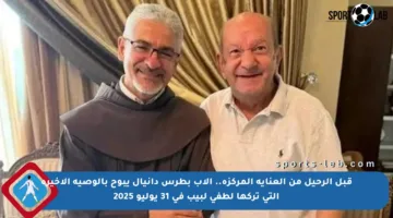 قبل الرحيل من العناية المركزة.. الأب بطرس دانيال يبوح بالوصية الأخيرة التي تركها لطفي لبيب  في 31 يوليو 2025